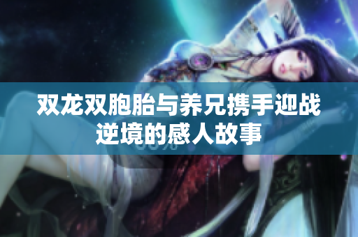 双龙双胞胎与养兄携手迎战逆境的感人故事