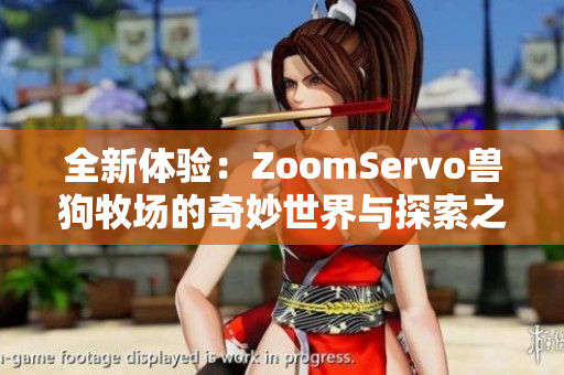 全新体验：ZoomServo兽狗牧场的奇妙世界与探索之旅