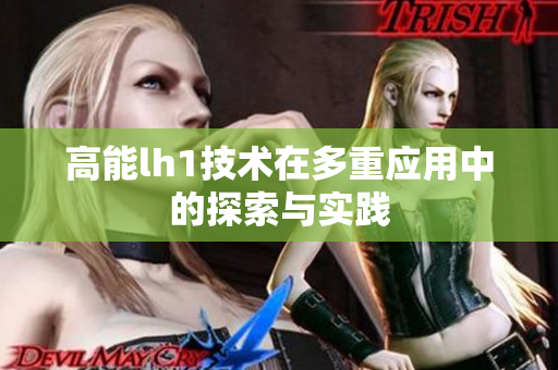 高能lh1技术在多重应用中的探索与实践