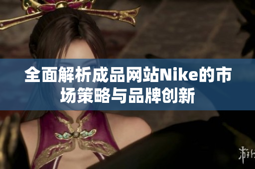 全面解析成品网站Nike的市场策略与品牌创新