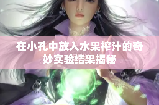 在小孔中放入水果榨汁的奇妙实验结果揭秘