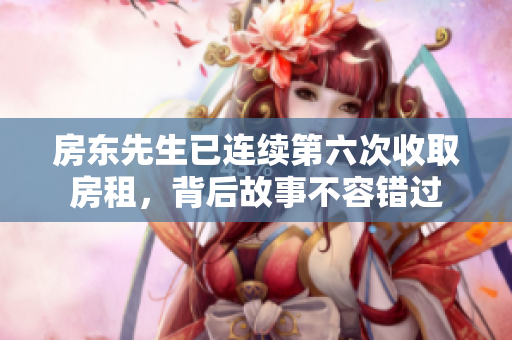 房东先生已连续第六次收取房租，背后故事不容错过