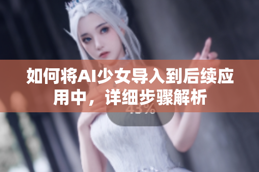 如何将AI少女导入到后续应用中，详细步骤解析