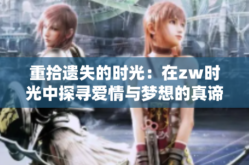重拾遗失的时光：在zw时光中探寻爱情与梦想的真谛