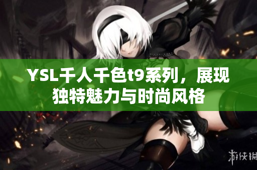 YSL千人千色t9系列，展现独特魅力与时尚风格