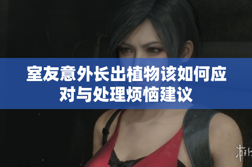 室友意外长出植物该如何应对与处理烦恼建议