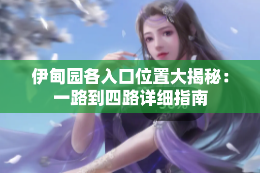 伊甸园各入口位置大揭秘：一路到四路详细指南