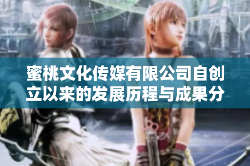 蜜桃文化传媒有限公司自创立以来的发展历程与成果分析