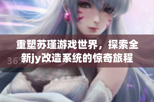 重塑苏瑾游戏世界，探索全新jy改造系统的惊奇旅程