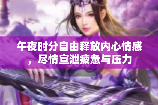 午夜时分自由释放内心情感，尽情宣泄疲惫与压力