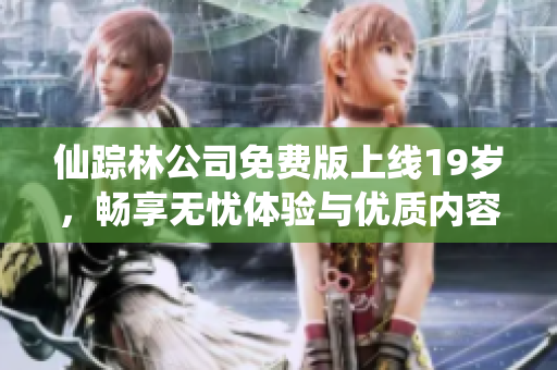 仙踪林公司免费版上线19岁，畅享无忧体验与优质内容