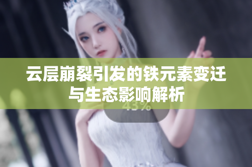 云层崩裂引发的铁元素变迁与生态影响解析