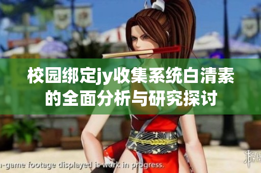 校园绑定jy收集系统白清素的全面分析与研究探讨