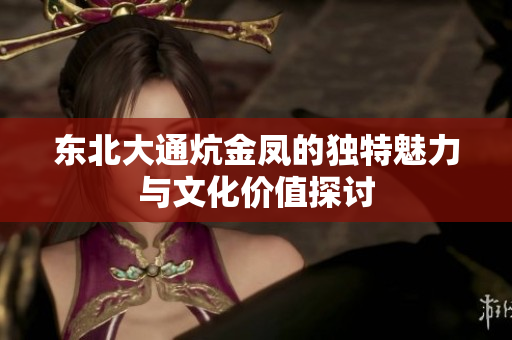 东北大通炕金凤的独特魅力与文化价值探讨