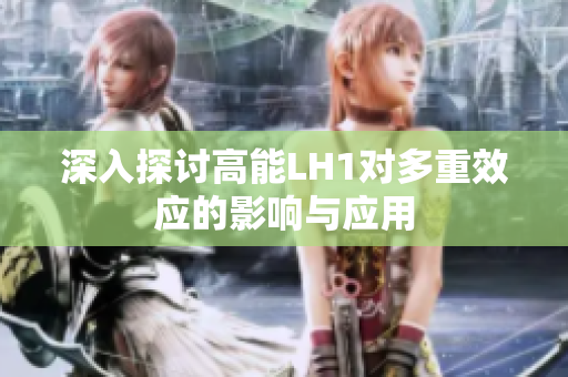 深入探讨高能LH1对多重效应的影响与应用