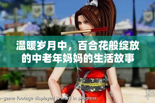 温暖岁月中，百合花般绽放的中老年妈妈的生活故事