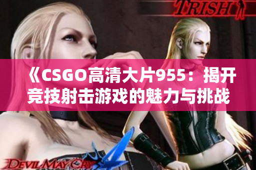 《CSGO高清大片955：揭开竞技射击游戏的魅力与挑战》
