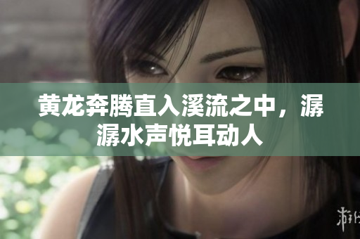 黄龙奔腾直入溪流之中，潺潺水声悦耳动人