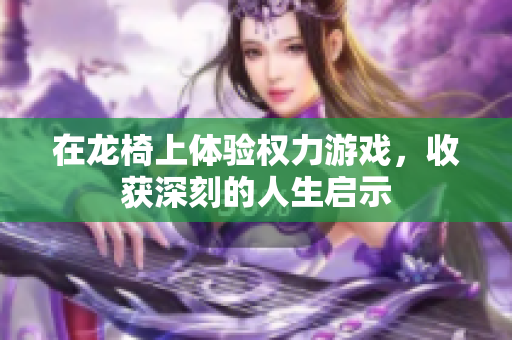 在龙椅上体验权力游戏，收获深刻的人生启示