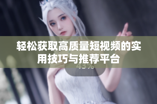 轻松获取高质量短视频的实用技巧与推荐平台