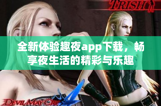 全新体验趣夜app下载，畅享夜生活的精彩与乐趣
