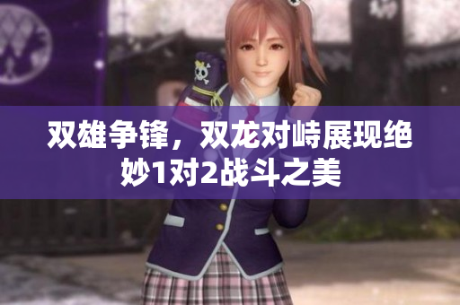 双雄争锋，双龙对峙展现绝妙1对2战斗之美