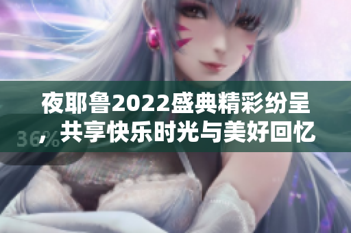 夜耶鲁2022盛典精彩纷呈，共享快乐时光与美好回忆