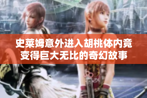 史莱姆意外进入胡桃体内竟变得巨大无比的奇幻故事