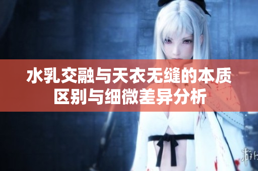 水乳交融与天衣无缝的本质区别与细微差异分析