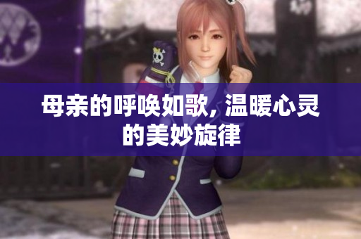 母亲的呼唤如歌, 温暖心灵的美妙旋律