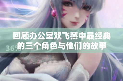 回顾办公室双飞燕中最经典的三个角色与他们的故事