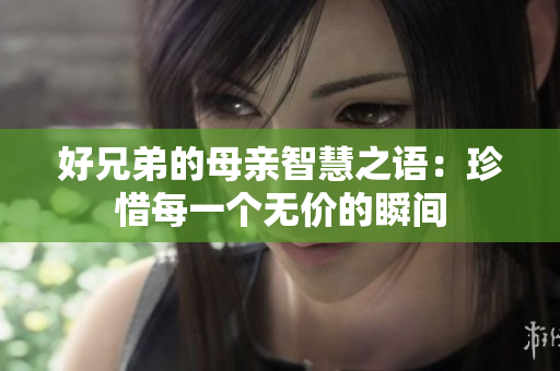 好兄弟的母亲智慧之语：珍惜每一个无价的瞬间