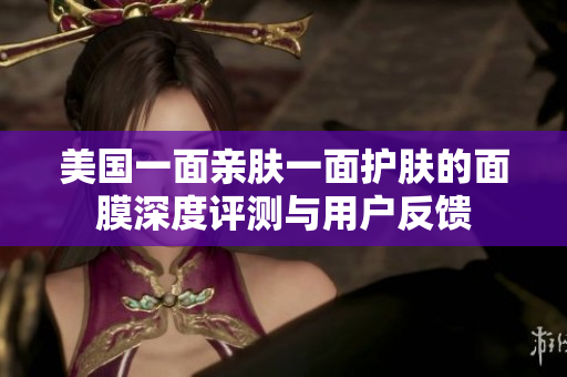 美国一面亲肤一面护肤的面膜深度评测与用户反馈