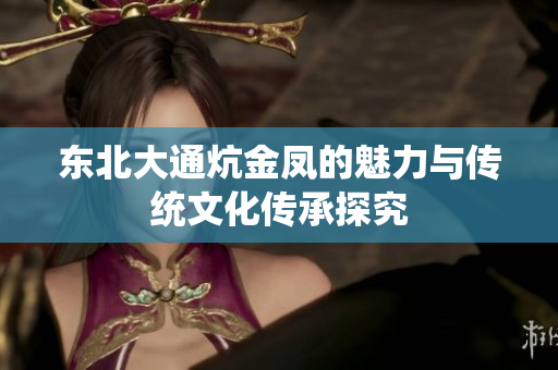 东北大通炕金凤的魅力与传统文化传承探究