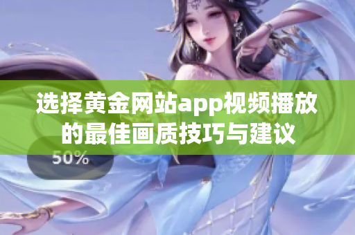 选择黄金网站app视频播放的最佳画质技巧与建议