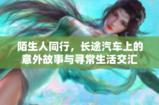 陌生人同行，长途汽车上的意外故事与寻常生活交汇