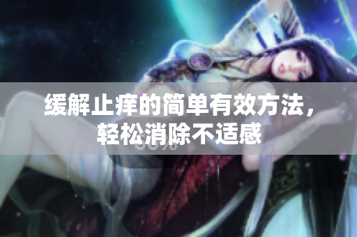缓解止痒的简单有效方法，轻松消除不适感