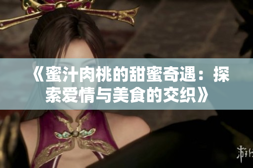 《蜜汁肉桃的甜蜜奇遇：探索爱情与美食的交织》