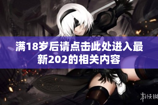 满18岁后请点击此处进入最新202的相关内容