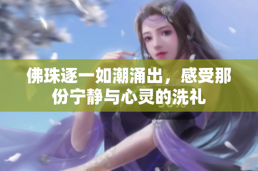 佛珠逐一如潮涌出，感受那份宁静与心灵的洗礼