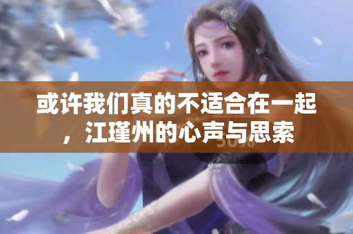 或许我们真的不适合在一起，江瑾州的心声与思索