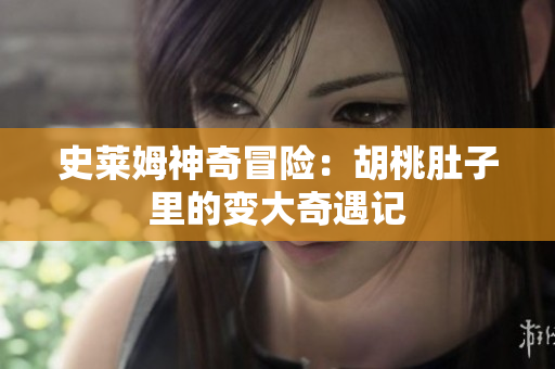 史莱姆神奇冒险：胡桃肚子里的变大奇遇记