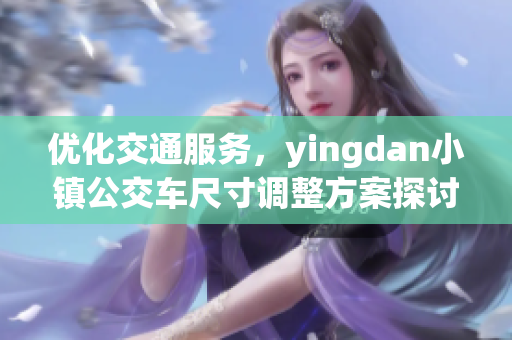 优化交通服务，yingdan小镇公交车尺寸调整方案探讨