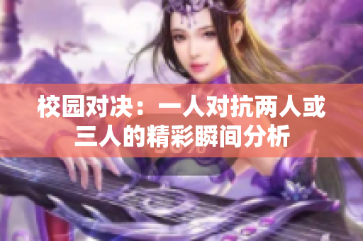 校园对决：一人对抗两人或三人的精彩瞬间分析