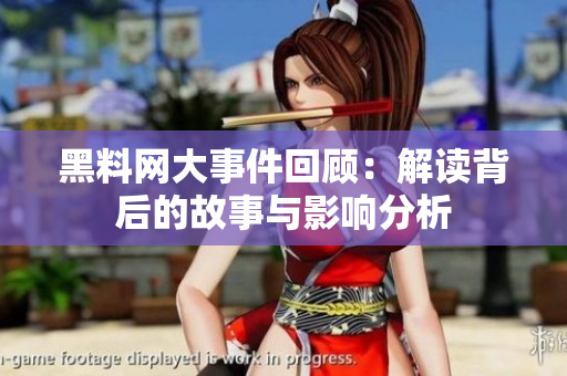 黑料网大事件回顾：解读背后的故事与影响分析