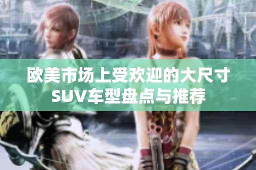 欧美市场上受欢迎的大尺寸SUV车型盘点与推荐