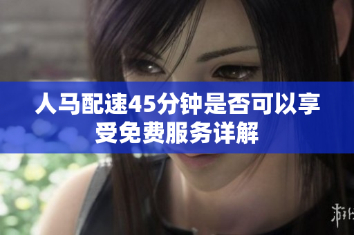 人马配速45分钟是否可以享受免费服务详解