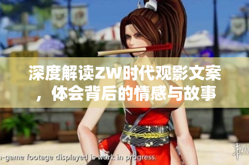 深度解读ZW时代观影文案，体会背后的情感与故事