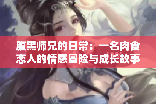 腹黑师兄的日常：一名肉食恋人的情感冒险与成长故事