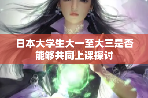 日本大学生大一至大三是否能够共同上课探讨